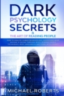 Dark Psychology Secrets & The Art of Reading People : How to Analyze Human Behavior and Understand What Anyone Is Saying through Speed-Reading People Techniques, Body Language & Emotional Intelligence - Book