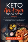 Keto Air Fryer Cookbook : The Complete Air Fryer Cookbook for Beginners with Delicious, Easy & Low-Carb Ketogenic Recipes to Lose Weight and Live a Healthy Lifestyle - Book