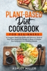Plant Based Diet Cookbook for Beginners : A Complete Meal Prep Guide with Delicious, Quick & Easy Plant-Based Diet Recipes to Reset & Energize Your Body and Live a Healthy Lifestyle - Book