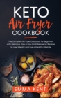 Keto Air Fryer Cookbook : The Complete Air Fryer Cookbook for Beginners with Delicious, Easy & Low-Carb Ketogenic Recipes to Lose Weight and Live a Healthy Lifestyle - Book