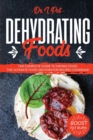 Dehydrating Foods : The Complete Guide to Drying Food. The Ultimate Food Dehydrator Recipes Cookbook - Book