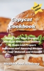 Copycat Cookbook : Enjoy Your Most Popular Favorite Restaurant Dishes At Home and Prepare Delicious and Amazing Recipes for Your Beloved and Friends! - Book