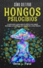 Como cultivar hongos psilocibios : La guia paso a paso para el cultivo y uso seguro de hongos psicodelicos para beneficios y otros efectos - Book