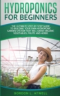 Hydroponics For Beginners : The Ultimate Step-By-Step Guide To Building Your Own Hydroponic Garden System That Will Grow Organic Vegetables, Fruits, and Herbs - Book