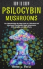 How to Grow Psilocybin Mushrooms : The Ultimate Step-By-Step Guide to Cultivation and Safe Use of Psychedelic Magic Mushrooms With Benefits and Side Effects - Book