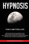Hypnosis : For a Better Life. Deep Sleep, Mindfulness Meditation, Release Stress and Overcome Anxiety, Self Esteem, Self Confidence and Self Discipline. Affirmations and Self Guided Meditation - Book