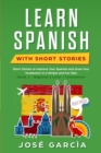 Learn Spanish With Short Stories : Short Stories to Improve Your Spanish and Grow Your Vocabulary in a Simple and Fun Way (Book 1 - Beginner's Level + Translation) - Book