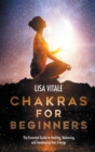Chakras for Beginners : The Essential Guide to Healing, Balancing, and Awakening Your Energy - Book