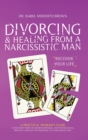 Divorcing & Healing from a Narcissistic Man : A Practical Woman's Guide to Recovery from the Hidden Emotional and Psychological Abuse of a Destructive Marriage to a Narcissistic Man. - Book