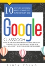 Google Classroom : 10 Steps to Becoming a Wiz at Online Teaching in 2020 Even if You Feel Frustrated with Technology. Continue To Teach with Love in the New Era - No-Anxiety Survival Guide for Teacher - Book