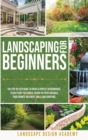Landscaping for Beginners : The Step-By-Step Guide to Create a Perfect Outdoorspace. Plan and Plant the Garden, Design the Patio and Build Your Favorite Walkways, Walls and Fountains - Book