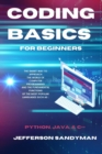 Coding Basics for Beginners : The Smart Way to Approach the World of Computer Programming and the Fundamental Functions of the Most Popular Languages Such as Python, Java and C++ - Book