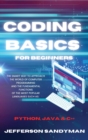 Coding Basics for Beginners : The Smart Way to Approach the World of Computer Programming and the Fundamental Functions of the Most Popular Languages Such as Python, Java and C++ - Book