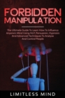 Forbidden Manipulation : The Ultimate Guide To Learn How To Influence Anyone's Mind Using NLP, Persuasion, Hypnosis And Advanced Techniques To Analyze And Control People - Book