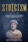 Stoicism : The Ultimate Guide To Gain Wisdom, Resilience, Calmness And Confidence Like The Great Ancient Stoics - Book