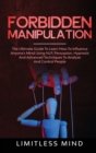 Forbidden Manipulation : The Ultimate Guide To Learn How To Influence Anyone's Mind Using NLP, Persuasion, Hypnosis And Advanced Techniques To Analyze And Control People - Book