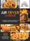 Air Fryer Cookbook : A Complete Air Fryer Cookbook For Beginners And Advanced Users. 600 Easy Recipes To Prepare Delicious Healthy Meals For Your Loved Ones And Friends, From Breakfast To Dinner - Book
