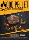 Wood Pellet Smoker and Grill Cookbook 2020-2021 : The Complete Wood Pellet Smoker and Grill Cookbook. 200 Tasty Recipes for the Perfect BBQ - Book