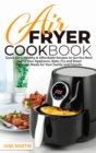 Air Fryer Cookbook : Quick, Easy, Healthy, and Affordable Recipes to Get the Most Out of Your Appliance. Bake, Fry, and Roast Delicious Meals for Your Family and Friends - Book