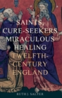 Saints, Cure-Seekers and Miraculous Healing in Twelfth-Century England - Book