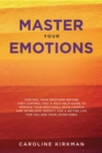 Master Your Emotions : Control Your Emotions before They Control You. A Self-Help Guide to Improve Your Emotional Intelligence and to Relieve Anxiety for a Better Life for You and Your Loved Ones - Book