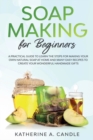 Soap Making for Beginners : A practical guide to learn the steps for making your own natural soap at home and many easy recipes to create your wonderful handmade gifts - Book