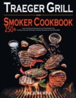 Traeger Grill and Smoker Cookbook : 250+ Tasty and Flavorful Recipes for Your Wood Pellet Grill, Including Tips and Techniques Used by Pitmasters for the Perfect BBQ. - Book