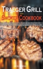 Traeger Grill and Smoker Cookbook : Flavorful, Affordable, and Easy Recipes for Your Wood Pellet Grill, Including Tips and Techniques Used by Pitmasters for the Perfect BBQ - Book