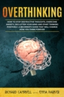 Overthinking : How to Stop Destructive Thoughts, Overcome Anxiety, Declutter Your Mind and Start Thinking Positively. A Beginner's Guide That Will Change How You Think Forever - Book
