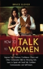 How to Talk to Women : Improve Your Charisma, Confidence, Charm and Other Conversation Skills for Attracting Girls. Learn to Speak with Small Talk, Confident Communication, and Self-Esteem. - Book