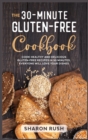 The 30-Minute Gluten-Free Cookbook : Cook Healthy and Delicious Gluten-Free Recipes in 30 Minutes. Everyone Will Love Your Dishes - Book