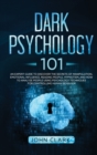 Dark Psychology 101 : An Expert Guide to Discover the Secrets of Manipulation, Emotional Influence, Reading People, Hypnotism, and How to Analyze People Using Psychology Techniques for Controlling Hum - Book