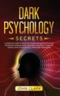 Dark Psychology Secrets : A Complete Guide to Discover the Advanced Manipulation Techniques, Reading Body Language, and How to Analyze People Using Psychological Tricks and Persuasion - Book