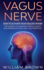 Vagus Nerve : How to Activate your Healing Power The Secrets to Eliminate Stress, Anxiety and Depression with Self-Help Exercises - Book