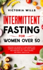 Intermittent Fasting For Women Over 50 : Discover the Secrets to Lose Weight Fast, Improve Hormones Balance, Body Energy, and Your Daily Life + Simple Recipes and Weekly Meals Plan - Book