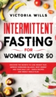 Intermittent Fasting For Women Over 50 : Discover the Secrets to Lose Weight Fast, Improve Hormones Balance, Body Energy, and Your Daily Life + Simple Recipes and Weekly Meals Plan - Book