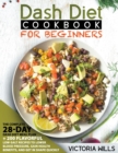 Dash Diet Cookbook for Beginners : The Complete 28-Day Dash Diet Meal Plan + 200 Flavorful Low-Salt Recipes to Lower Blood Pressure, Gain Health Benefits, and Get in Shape Quickly - Book