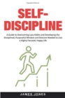 Self-Discipline : A Guide to Overcoming Lazy Habits and Developing the Disciplined, Purposeful Mindset and Stoicism Needed to Live a Highly Focused, Happy Life - Book