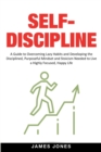 Self-Discipline : A Guide to Overcoming Lazy Habits and Developing the Disciplined, Purposeful Mindset and Stoicism Needed to Live a Highly Focused, Happy Life - Book