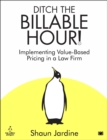 Ditch The Billable Hour! : Implementing Value-Based Pricing in a Law Firm - Book