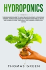 Hydroponics : The Beginner's Guide to Easily Build Your Own Hydroponic Garden. How to Quickly Start Growing Vegetables, Fruits, and Herbs at Home through a Sustainable Hydroponic System - Book
