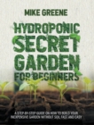 Hydroponic Secret Garden for Beginners : A Step-By-Step Guide on How to Build Your Inexpensive Garden Without Soil Fast and Easy - Book