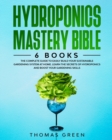 Hydroponics Mastery Bible : 6 IN 1. The Complete Guide to Easily Build Your Sustainable Gardening System at Home. Learn the Secrets of Hydroponics and Boost Your Gardening Skills - Book