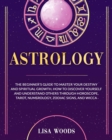Astrology Revisited Edition : The Beginner's Guide To Master Your Destiny And Spiritual Growth. How To Discover Yourself And Understand Others Through Horoscope, Tarot, Numerology, Zodiac Signs, And W - Book