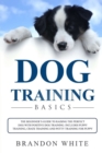 Dog Training Basics : The Beginner's Guide to Raising the Perfect Dog with Positive Dog Training. Includes Puppy Training, Crate Training and Potty Training for Puppy - Book