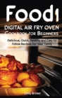 Food i Digital Air Fry Oven Cookbook for Beginners : Delicious, Quick, Healthy and Easy to Follow Recipes for Your Family - Book