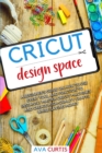 Cricut Design Space : A beginner's guide on how to use every tool and function to instantly master Cricut machines and create high-quality crafts while saving money. - Book