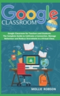 Google Classroom : This book includes- Google Classroom for teachers and students. The complete guide to cultivate a connection, manage behaviour and reduce overwhelm in a virtual class - Book