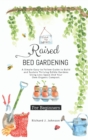 Raised Bed Gardening for Beginners : The Ultimate Guide To Build, And Sustain Thriving Edible Gardens Using Less Space And Your Own Organic Compost. - Book