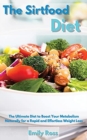The Sirtfood Diet : The Ultimate Diet to Boost Your Metabolism Naturally for a Rapid and Effortless Weight Loss - Book